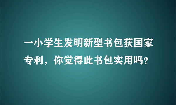 一小学生发明新型书包获国家专利，你觉得此书包实用吗？