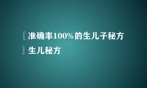 〖准确率100%的生儿子秘方〗生儿秘方