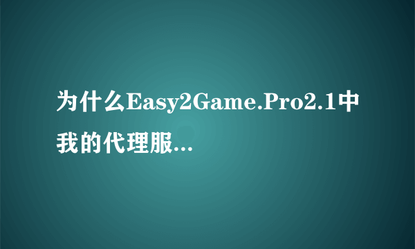 为什么Easy2Game.Pro2.1中我的代理服务器一直显示连接失败啊?跪求大神指教!!