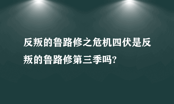 反叛的鲁路修之危机四伏是反叛的鲁路修第三季吗?