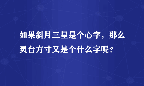 如果斜月三星是个心字，那么灵台方寸又是个什么字呢？