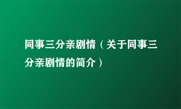 同事三分亲剧情（关于同事三分亲剧情的简介）