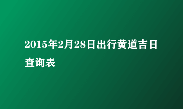 2015年2月28日出行黄道吉日查询表