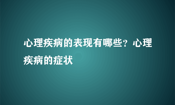 心理疾病的表现有哪些？心理疾病的症状