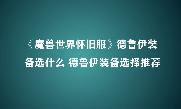 《魔兽世界怀旧服》德鲁伊装备选什么 德鲁伊装备选择推荐