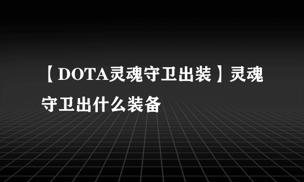 【DOTA灵魂守卫出装】灵魂守卫出什么装备