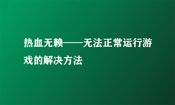 热血无赖——无法正常运行游戏的解决方法