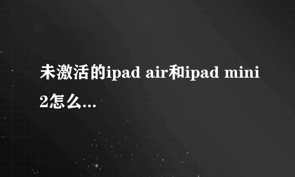 未激活的ipad air和ipad mini2怎么样检查阴阳屏?