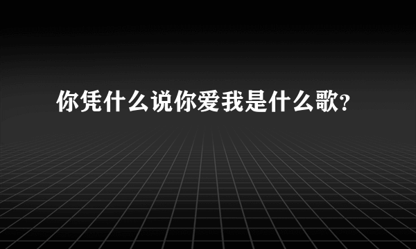 你凭什么说你爱我是什么歌？