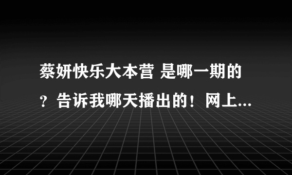 蔡妍快乐大本营 是哪一期的？告诉我哪天播出的！网上哪里能看到，