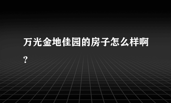 万光金地佳园的房子怎么样啊？