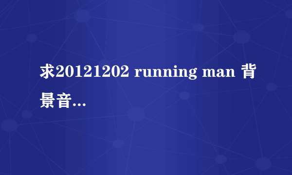 求20121202 running man 背景音乐~ 60 分钟 gary 拳击时候播放的激动人心的音乐~