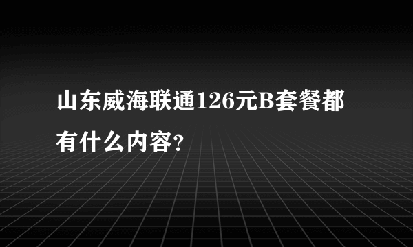 山东威海联通126元B套餐都有什么内容？