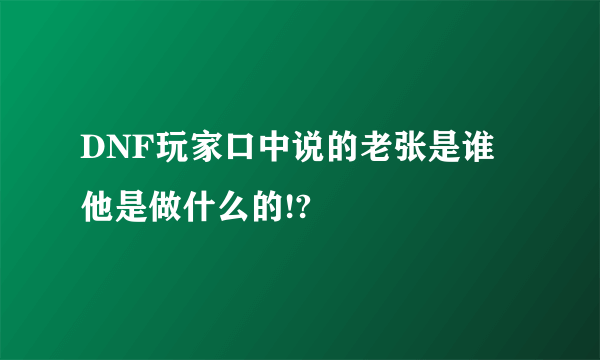 DNF玩家口中说的老张是谁 他是做什么的!?