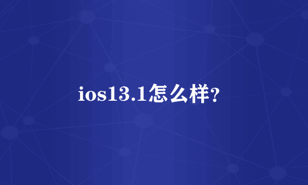 ios13.1怎么样？