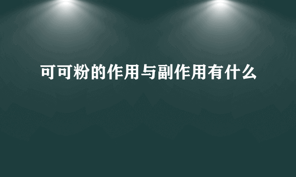 可可粉的作用与副作用有什么