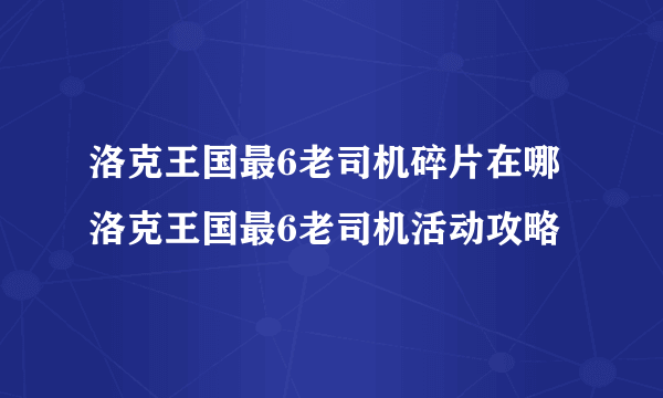 洛克王国最6老司机碎片在哪 洛克王国最6老司机活动攻略