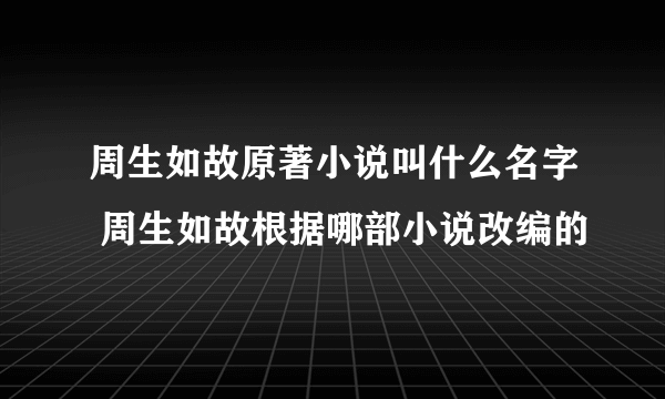 周生如故原著小说叫什么名字 周生如故根据哪部小说改编的