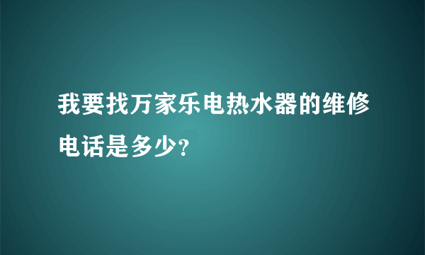 我要找万家乐电热水器的维修电话是多少？