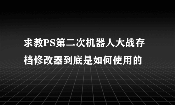 求教PS第二次机器人大战存档修改器到底是如何使用的