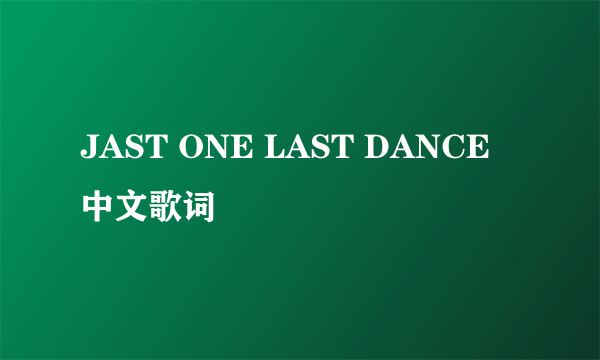 JAST ONE LAST DANCE中文歌词