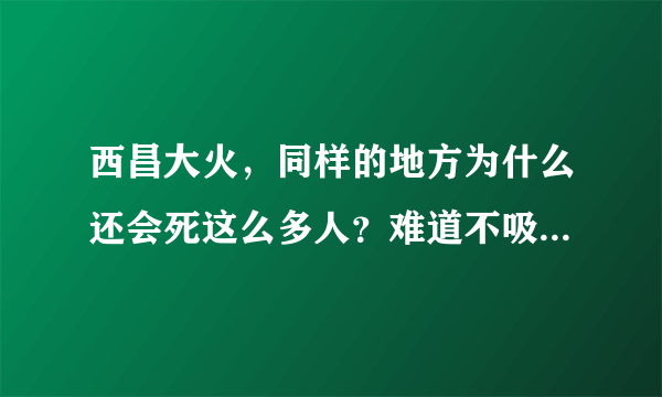 西昌大火，同样的地方为什么还会死这么多人？难道不吸取教训吗？