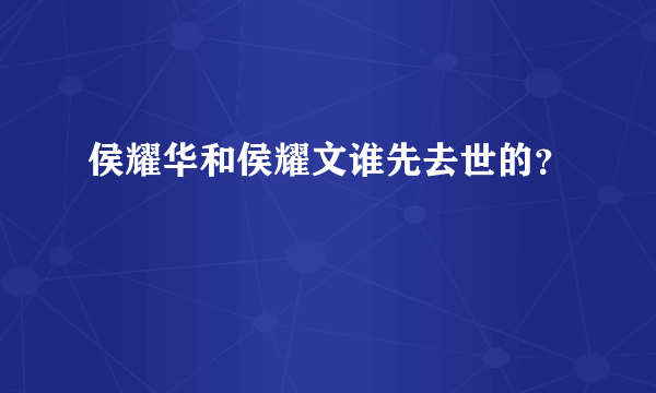 侯耀华和侯耀文谁先去世的？