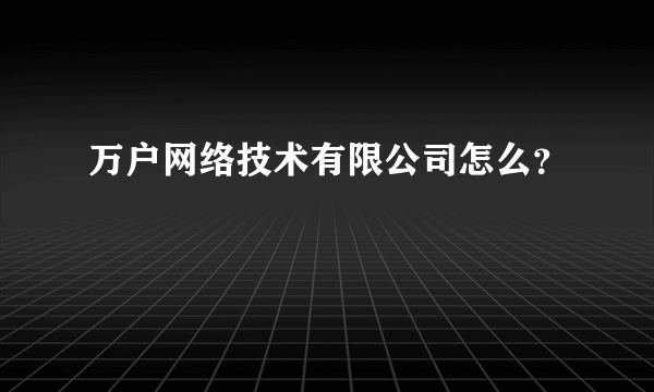 万户网络技术有限公司怎么？