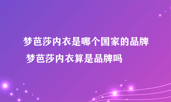 梦芭莎内衣是哪个国家的品牌 梦芭莎内衣算是品牌吗