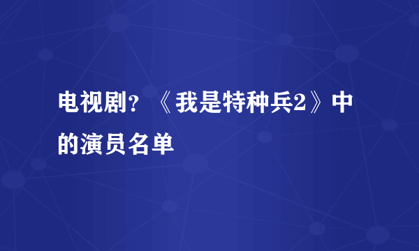 电视剧？《我是特种兵2》中的演员名单