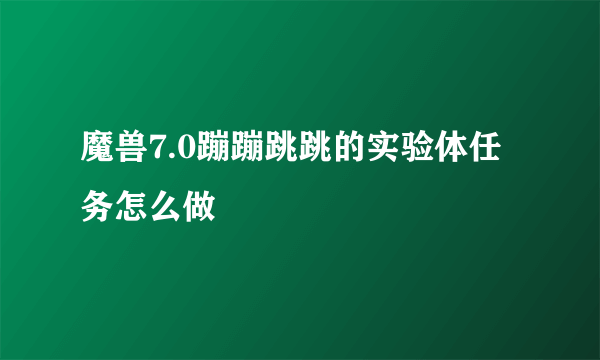 魔兽7.0蹦蹦跳跳的实验体任务怎么做