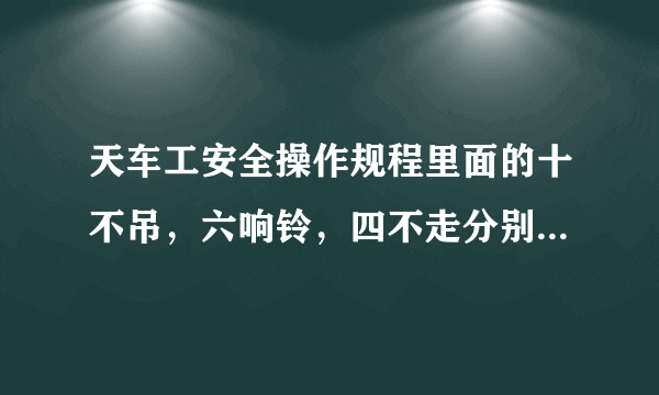 天车工安全操作规程里面的十不吊，六响铃，四不走分别是什么？