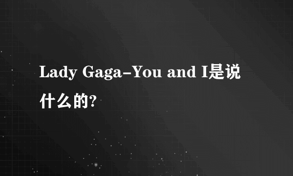 Lady Gaga-You and I是说什么的?