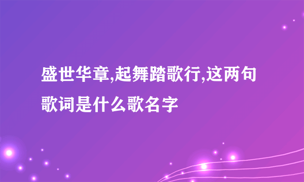 盛世华章,起舞踏歌行,这两句歌词是什么歌名字