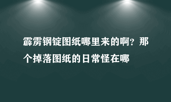 霹雳钢锭图纸哪里来的啊？那个掉落图纸的日常怪在哪