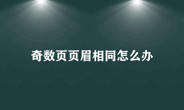 奇数页页眉相同怎么办