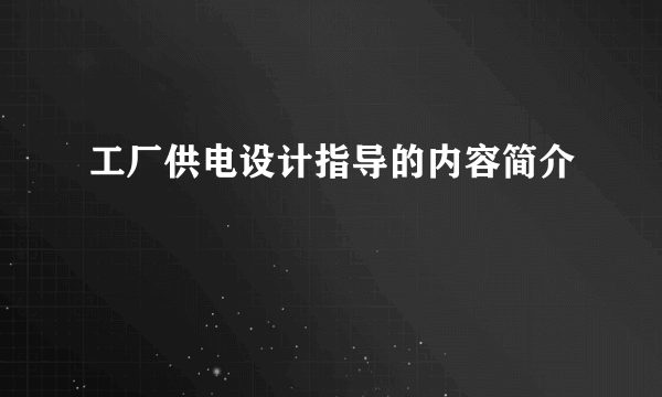 工厂供电设计指导的内容简介