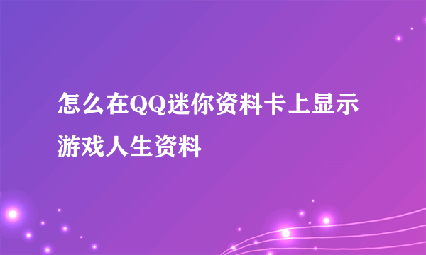 怎么在QQ迷你资料卡上显示游戏人生资料