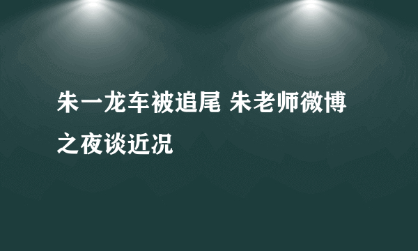 朱一龙车被追尾 朱老师微博之夜谈近况