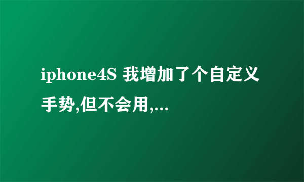 iphone4S 我增加了个自定义手势,但不会用,现在想把它删除了 该怎么处理?