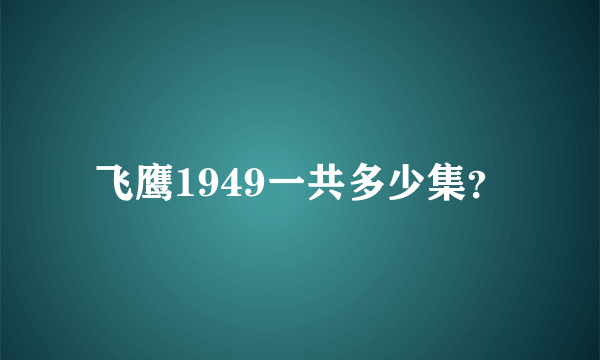 飞鹰1949一共多少集？