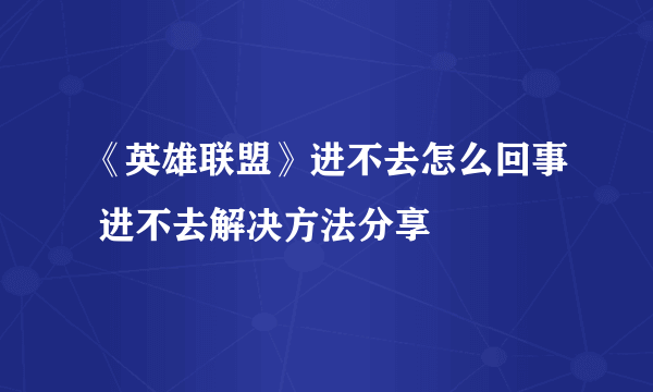 《英雄联盟》进不去怎么回事 进不去解决方法分享