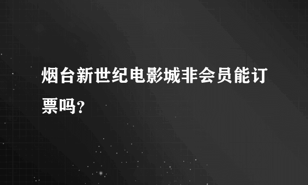 烟台新世纪电影城非会员能订票吗？