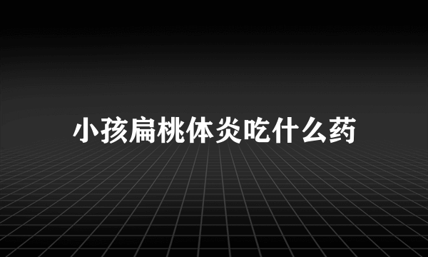 小孩扁桃体炎吃什么药