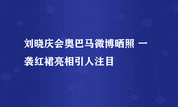 刘晓庆会奥巴马微博晒照 一袭红裙亮相引人注目