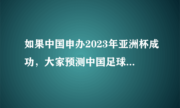 如果中国申办2023年亚洲杯成功，大家预测中国足球队能走多远？