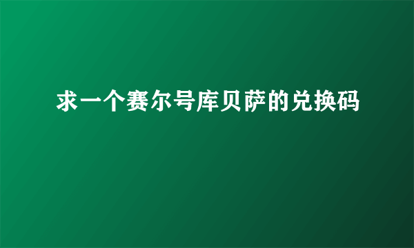 求一个赛尔号库贝萨的兑换码