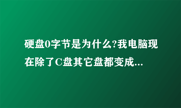 硬盘0字节是为什么?我电脑现在除了C盘其它盘都变成0字节了,怎么办呀?我换了系统后就变成0字节了,