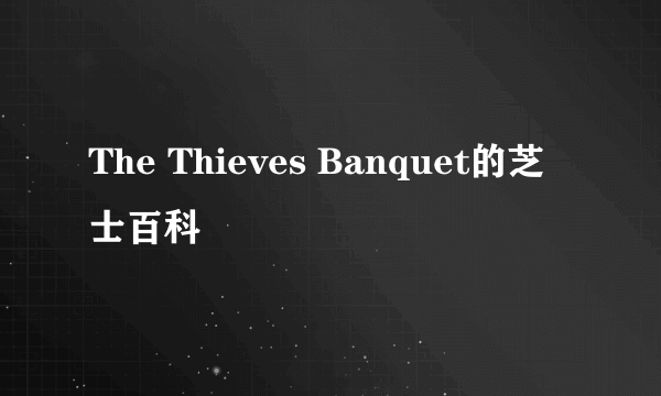 The Thieves Banquet的芝士百科