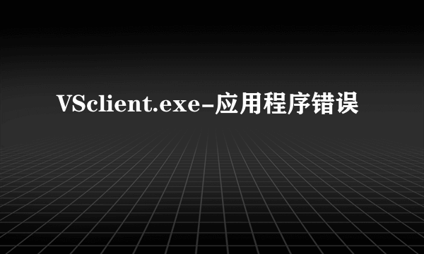 VSclient.exe-应用程序错误